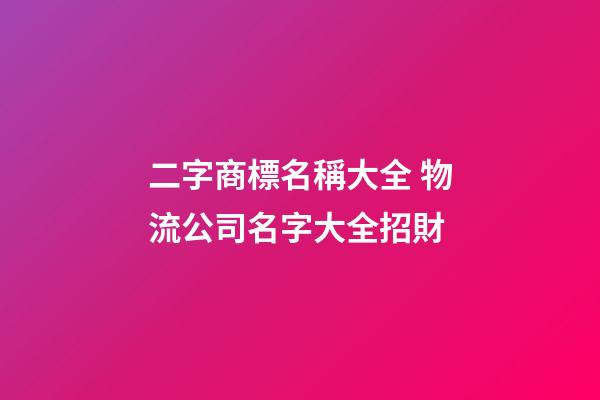 二字商標名稱大全 物流公司名字大全招財